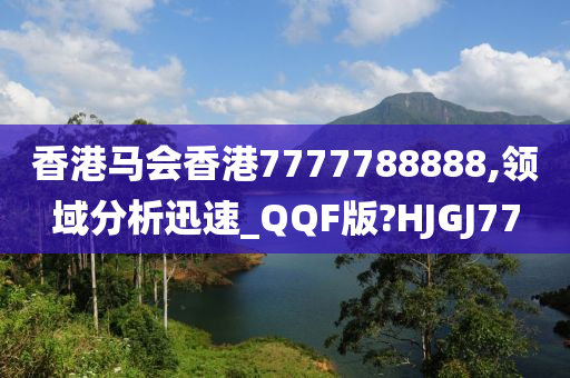 香港马会香港7777788888,领域分析迅速_QQF版?HJGJ77