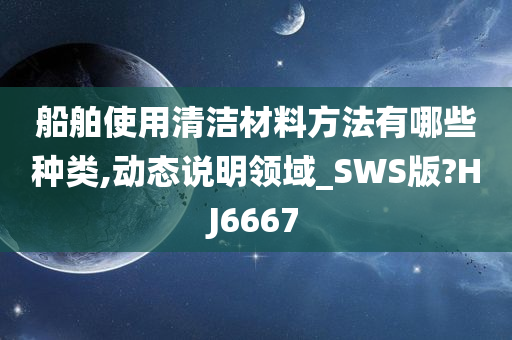 船舶使用清洁材料方法有哪些种类,动态说明领域_SWS版?HJ6667