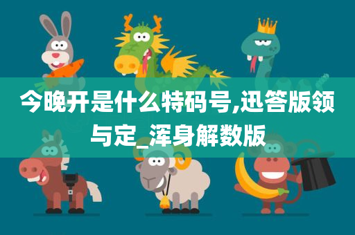 今晚开是什么特码号,迅答版领与定_浑身解数版