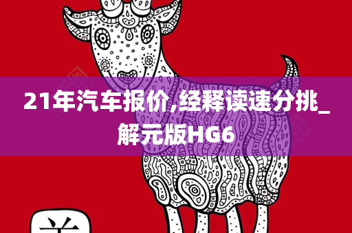 21年汽车报价,经释读速分挑_解元版HG6