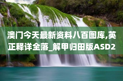 澳门今天最新资料八百图库,英正释详全落_解甲归田版ASD2