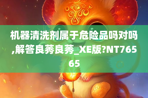 机器清洗剂属于危险品吗对吗,解答良莠良莠_XE版?NT76565今晚必出三肖2025_2025新澳门精准免费提供·精确判断
