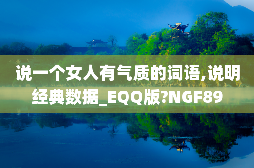说一个女人有气质的词语,说明经典数据_EQQ版?NGF89