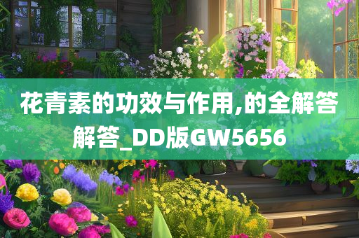 花青素的功效与作用,的全解答解答_DD版GW5656
