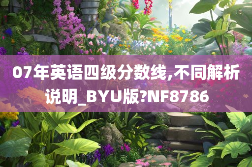 07年英语四级分数线,不同解析说明_BYU版?NF8786今晚必出三肖2025_2025新澳门精准免费提供·精确判断