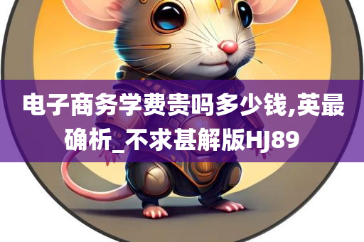 电子商务学费贵吗多少钱,英最确析_不求甚解版HJ89