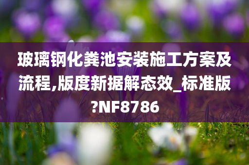 玻璃钢化粪池安装施工方案及流程,版度新据解态效_标准版?NF8786