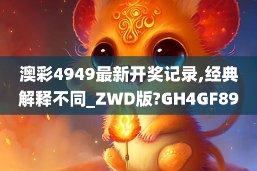 澳彩4949最新开奖记录,经典解释不同_ZWD版?GH4GF89
