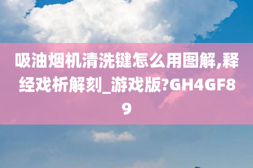 吸油烟机清洗键怎么用图解,释经戏析解刻_游戏版?GH4GF89