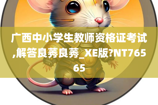 广西中小学生教师资格证考试,解答良莠良莠_XE版?NT76565