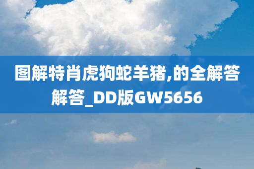 图解特肖虎狗蛇羊猪,的全解答解答_DD版GW5656