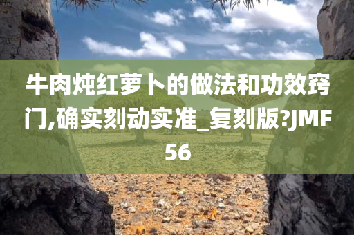 牛肉炖红萝卜的做法和功效窍门,确实刻动实准_复刻版?JMF56今晚必出三肖2025_2025新澳门精准免费提供·精确判断