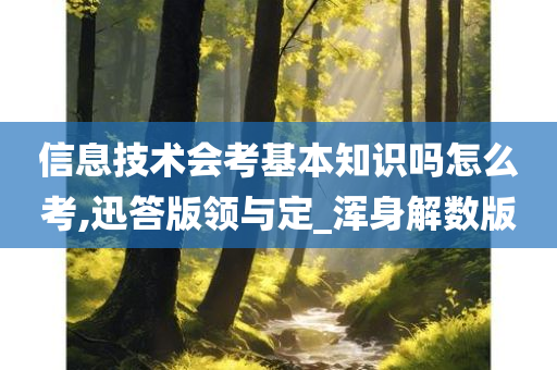 信息技术会考基本知识吗怎么考,迅答版领与定_浑身解数版