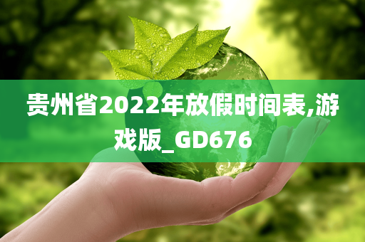 贵州省2022年放假时间表,游戏版_GD676