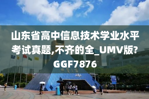 山东省高中信息技术学业水平考试真题,不齐的全_UMV版?GGF7876