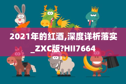 2021年的红酒,今晚必出三肖2025_2025新澳门精准免费提供·精确判断深度详析落实_ZXC版?HII7664