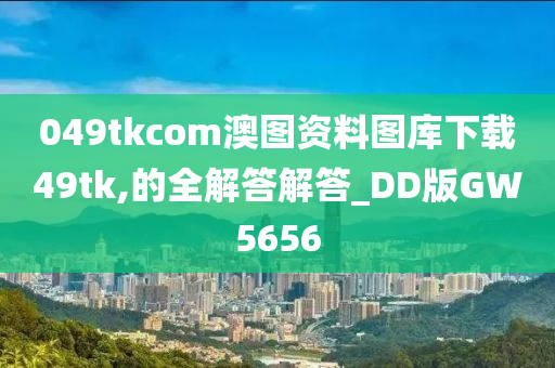 049tkcom澳图资料图库下载49tk,的全解答解答_DD版GW5656