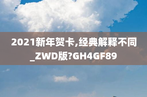2021新年贺卡,经典解释不同_ZWD版?GH4GF89