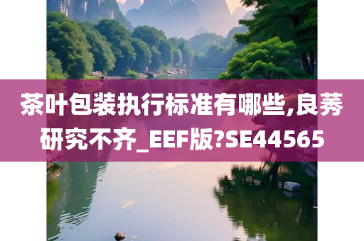茶叶包装执行标准有哪些,良莠研究不齐_EEF版?SE44565