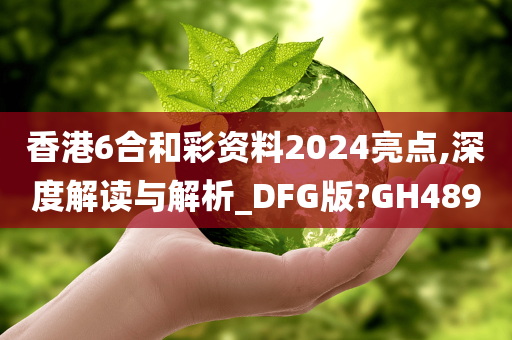 香港6合和彩资料2024亮点,深度解读与解析_DFG版?GH489