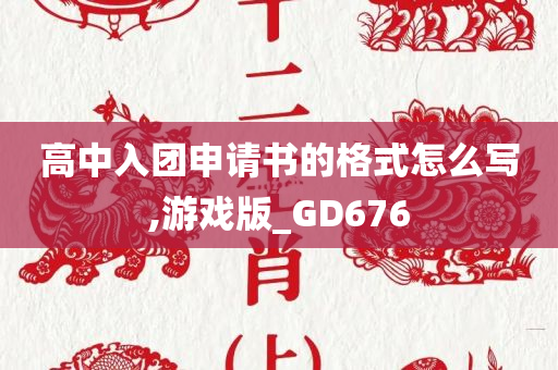 高中入团申请书的格式怎么写,游戏版_GD676