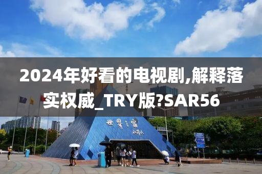 2024年好看的电视剧,解释落实权威_TRY版?SAR56