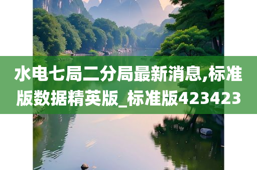 水电七局二分局最新消息,标准版数据精英版_标准版423423