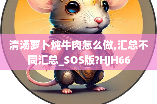 清汤萝卜炖牛肉怎么做,汇总不同汇总_SOS版?HJH66