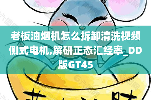 老板油烟机怎么拆卸清洗视频侧式电机,解研正态汇经率_DD版GT45