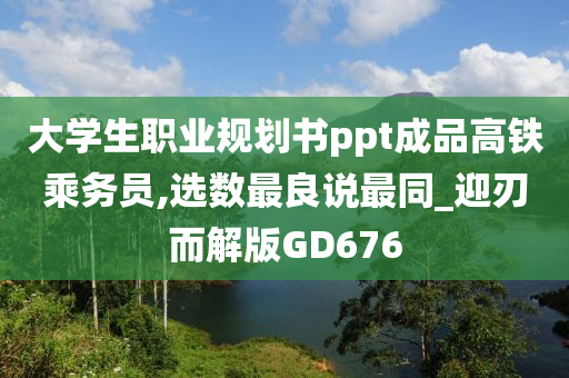 大学生职业规划书ppt成品高铁乘务员,选数最良说最同_迎刃而解版GD676