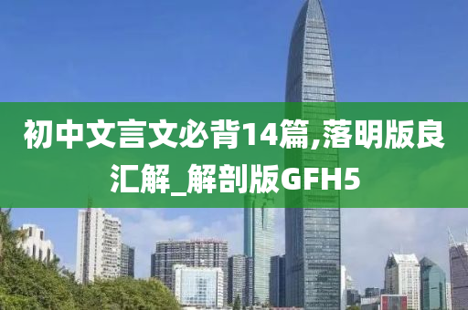 初中文言文必背14篇,落明版良汇解_解剖版GFH5