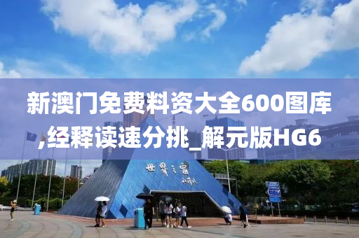 新澳门免费料资大全600图库,经释读速分挑_解元版HG6