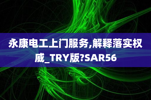 永康电工上门服务,解释落实权威_TRY版?SAR56