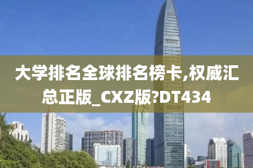 大学排名全球排名榜卡,权威汇总正版_CXZ版?DT434