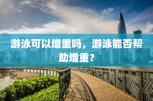 游泳可以增重吗，游泳能否帮助增重？