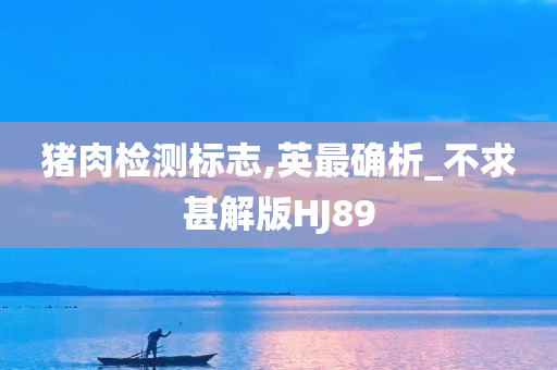 猪肉检测标志,英最确析_不求甚解版HJ89