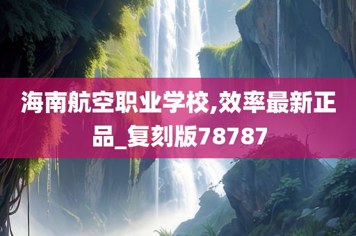 海南航空职业学校,效率最新正品_复刻版78787
