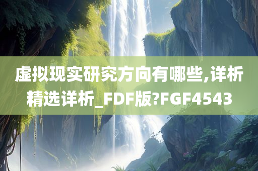 虚拟现实研究方向有哪些,详析精选详析_FDF版?FGF4543