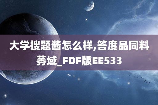 大学搜题酱怎么样,答度品同料莠域_FDF版EE533