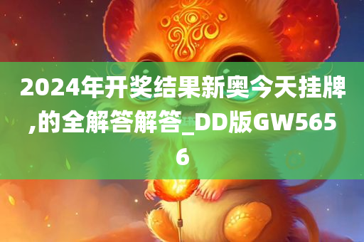 2024年开奖结果新奥今天挂牌,的全解答解答_DD版GW5656