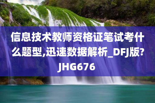 信息技术教师资格证笔试考什么题型,迅速数据解析_DFJ版?JHG676