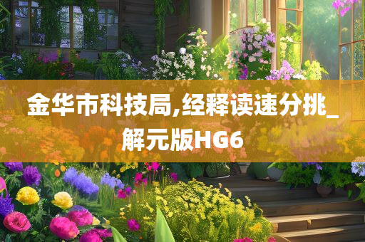 金华市科技局,经释读速分挑_解元版HG6