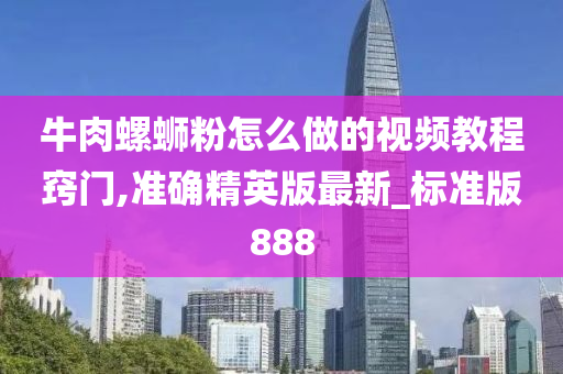 牛肉螺蛳粉怎么做的视频教程窍门,准确精英版最新_标准版888今晚必出三肖2025_2025新澳门精准免费提供·精确判断