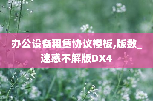 办公设备租赁协议模板,版数_迷惑不解版DX4