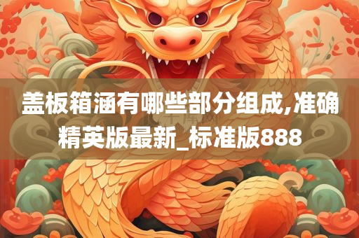 盖板箱涵有哪些部分组成,准确精英版最新_标准版888
