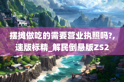 摆摊做吃的需要营业执照吗?,速版标精_解民倒悬版ZS2