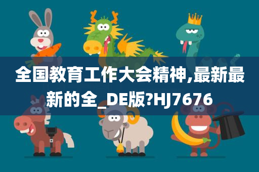全国教育工作大会精神,最新最新的全_DE版?HJ7676