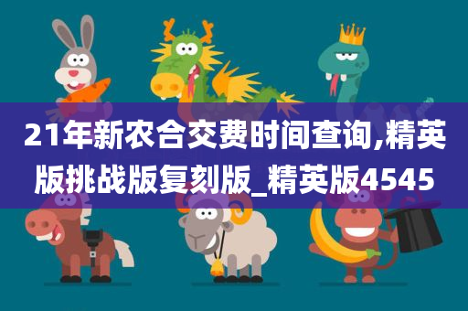 21年新农合交费时间查询,精英版挑战版复刻版_精英版4545