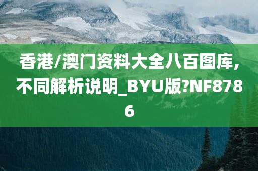 香港/澳门资料大全八百图库,不同解析说明_BYU版?NF8786
