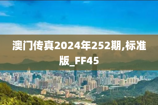 澳门传真2024年252期,标准版_FF45